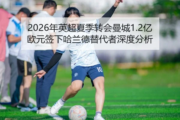 2026年英超夏季转会曼城1.2亿欧元签下哈兰德替代者深度分析