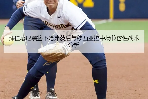 拜仁慕尼黑签下哈弗茨后与穆西亚拉中场兼容性战术分析